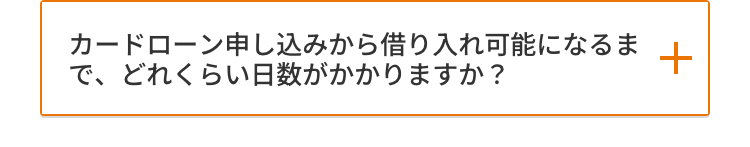 カードローン申し込みから借り入れ可能になるま
+
で、どれくらい日数がかかりますか?