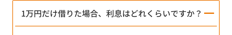 1万円だけ借りた場合、 利息はどれくらいですか?
-