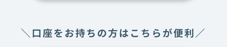 口座をお持ちの方はこちらが便利/