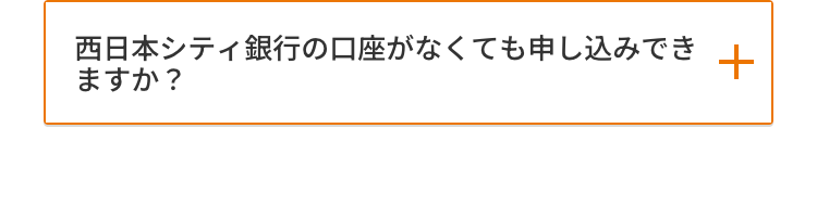 西日本シティ銀行の口座がなくても申し込みでき+
ますか?