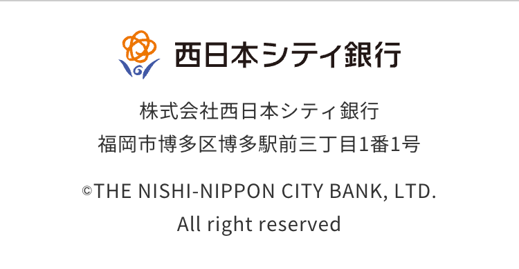 西日本シティ銀行
株式会社西日本シティ銀行
福岡市博多区博多駅前三丁目1番1号
©THE NISHI-NIPPON CITY BANK, LTD.
All right reserved