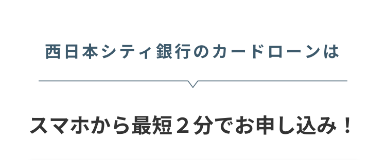西日本シティ銀行のカードローンは
スマホから最短2分でお申し込み!